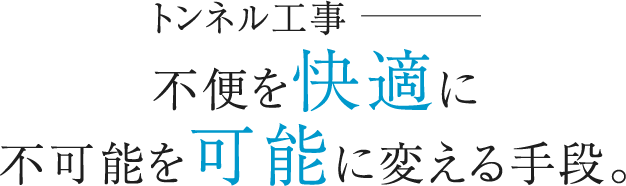 トンネル工事不便を快適に、不可能を可能に変える手段。