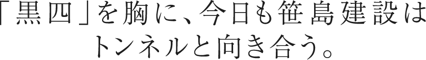 「黒四」を胸に、 今日も笹島建設は トンネルと向き合う。