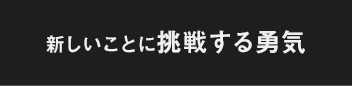 新しいことに挑戦する勇気