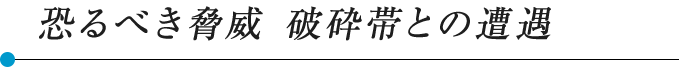 恐るべき脅威 破砕帯との遭遇