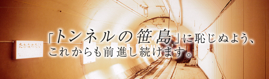 「トンネルの笹島」に恥じぬよう、これからも前進し続けます。