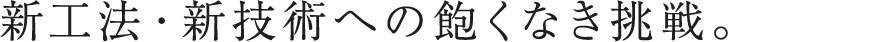 新工法・新技術への飽くなき挑戦。