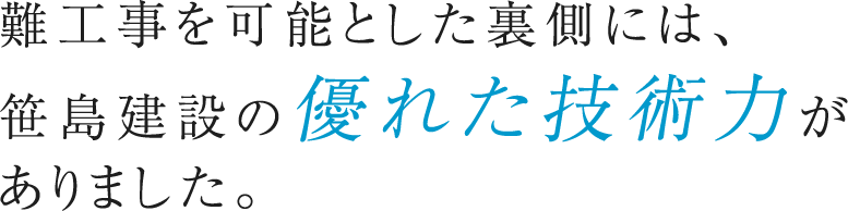 難工事を可能とした裏側には、笹島建設の優れた技術力がありました。